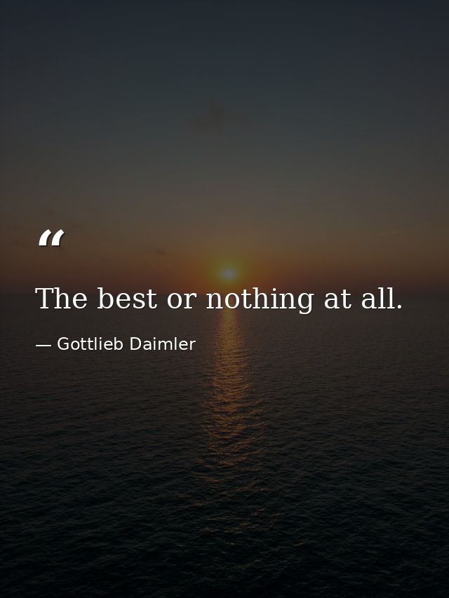 The best or nothing at all. — Gottlieb Daimler
