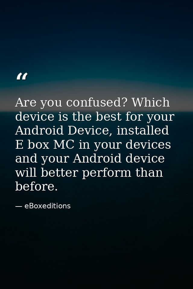 Are you confused? Which device is the best for your Android Device, installed E box MC in your devices and your Android  — eBoxeditions