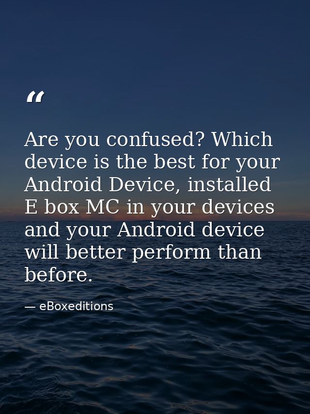 Are you confused? Which device is the best for your Android Device, installed E box MC in your devices and your Android  — eBoxeditions