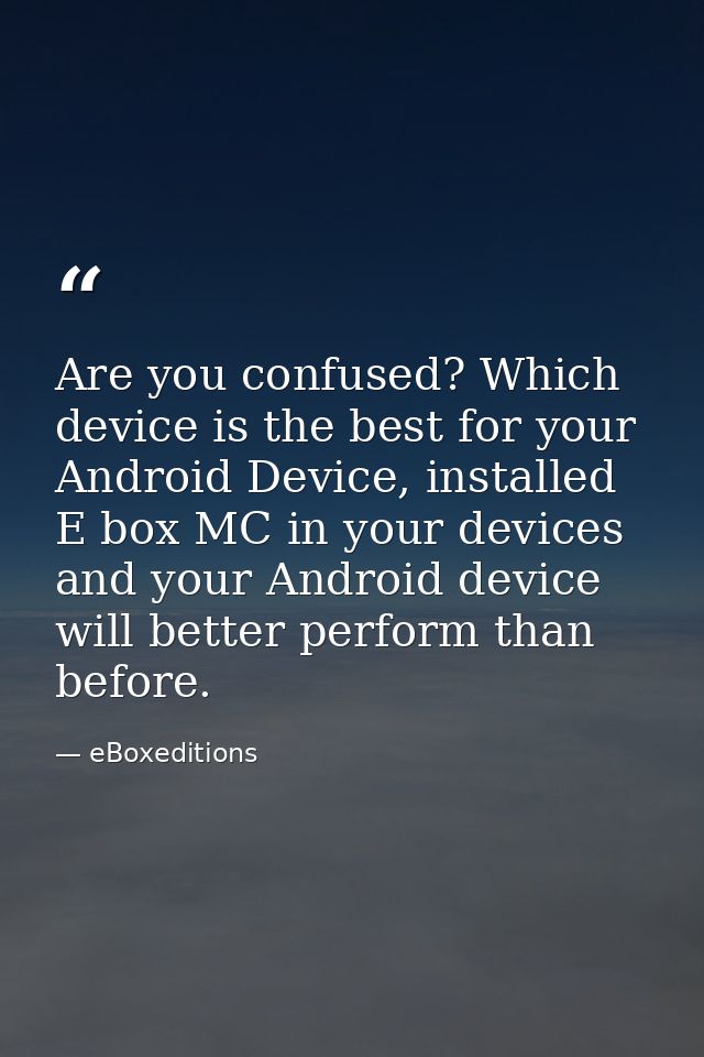 Are you confused? Which device is the best for your Android Device, installed E box MC in your devices and your Android  — eBoxeditions