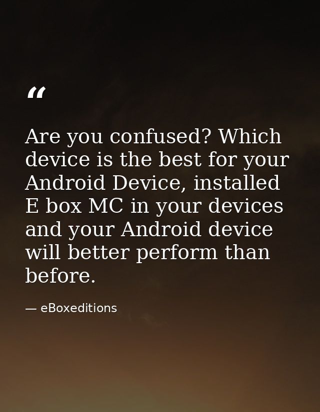 Are you confused? Which device is the best for your Android Device, installed E box MC in your devices and your Android  — eBoxeditions