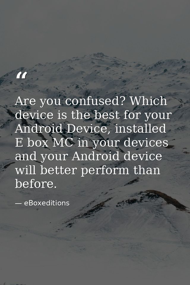 Are you confused? Which device is the best for your Android Device, installed E box MC in your devices and your Android  — eBoxeditions