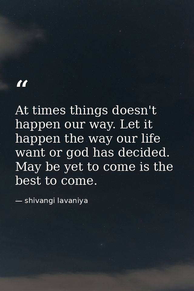 At times things doesn't happen our way. Let it happen the way our life want or god has decided. May be yet to come is th — shivangi lavaniya