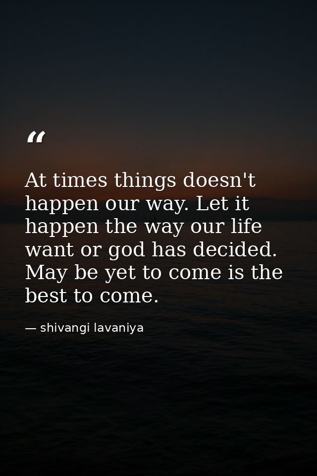 At times things doesn't happen our way. Let it happen the way our life want or god has decided. May be yet to come is th — shivangi lavaniya