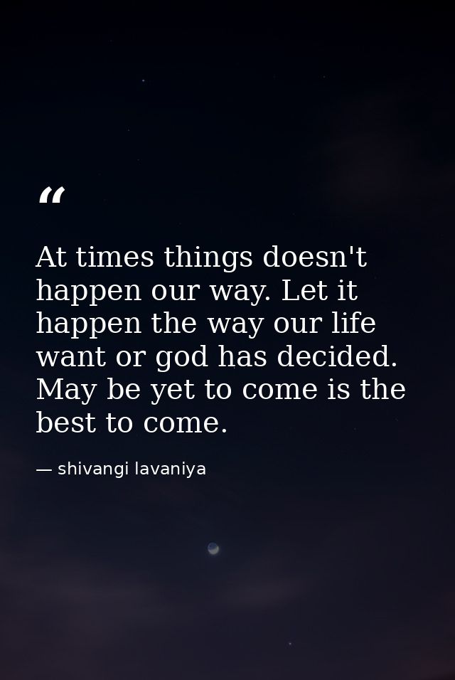 At times things doesn't happen our way. Let it happen the way our life want or god has decided. May be yet to come is th — shivangi lavaniya