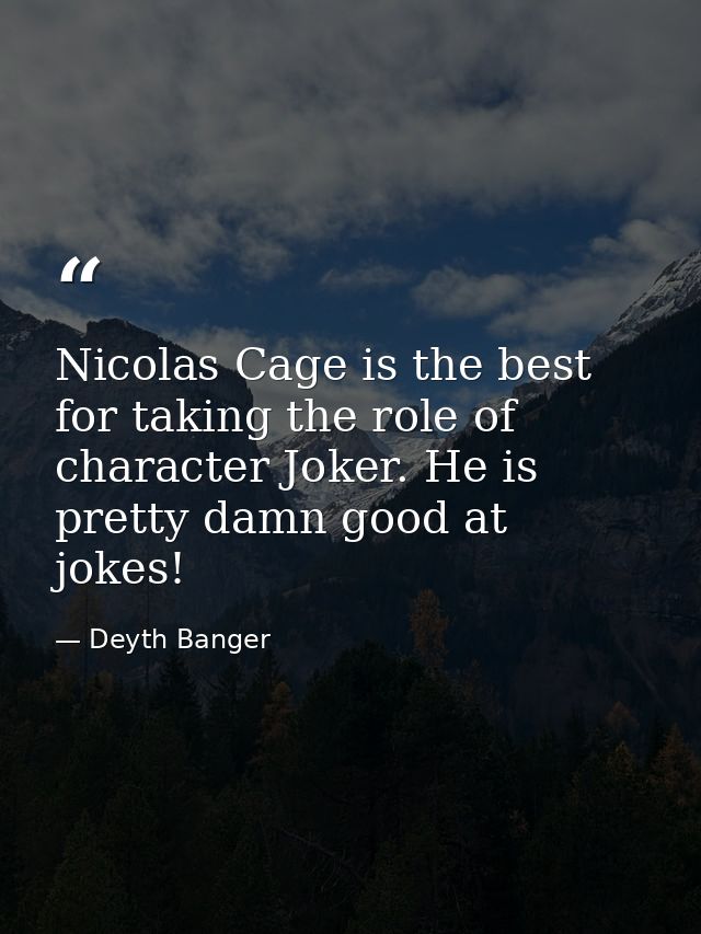 Nicolas Cage is the best for taking the role of character Joker. He is pretty damn good at jokes! — Deyth Banger