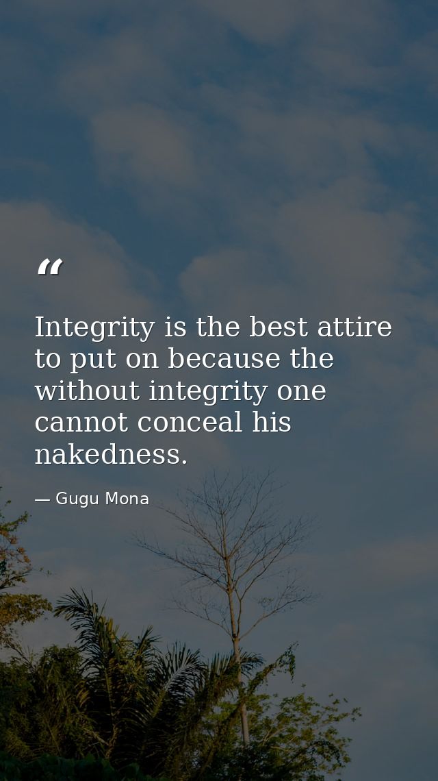Integrity is the best attire to put on because the without integrity one cannot conceal his nakedness. — Gugu Mona