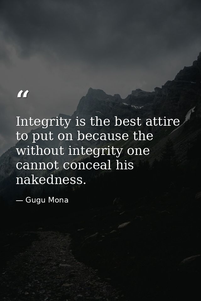 Integrity is the best attire to put on because the without integrity one cannot conceal his nakedness. — Gugu Mona