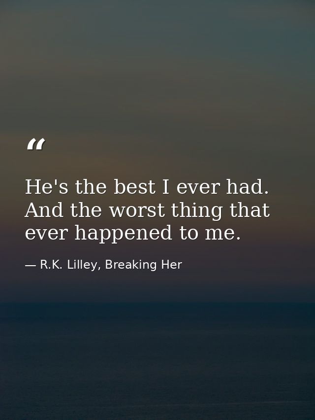He's the best I ever had. And the worst thing that ever happened to me. — R.K. Lilley, Breaking Her