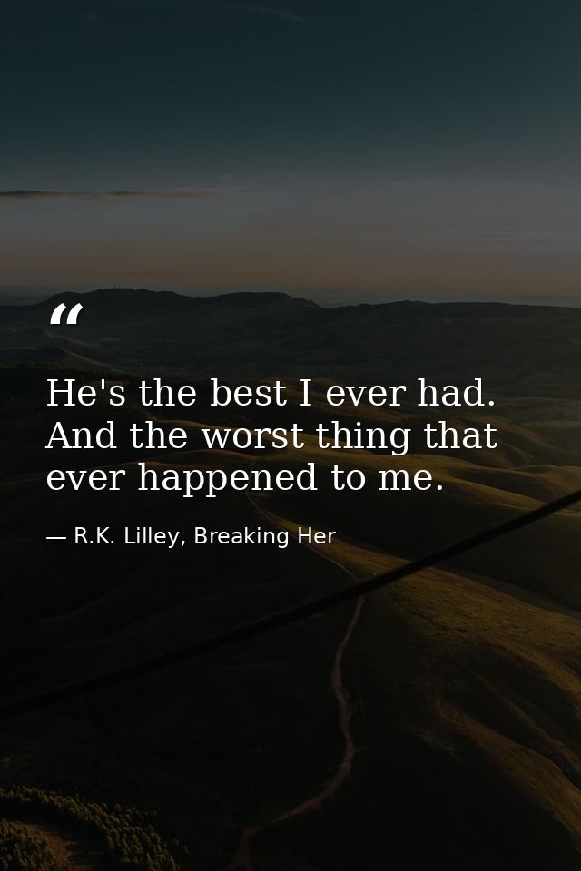 He's the best I ever had. And the worst thing that ever happened to me. — R.K. Lilley, Breaking Her