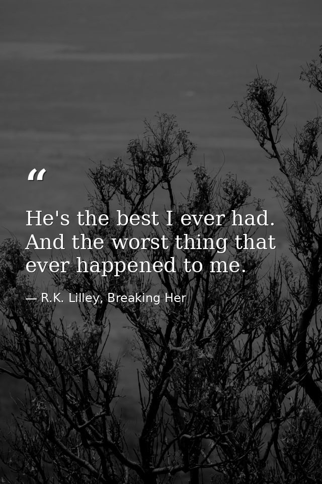 He's the best I ever had. And the worst thing that ever happened to me. — R.K. Lilley, Breaking Her