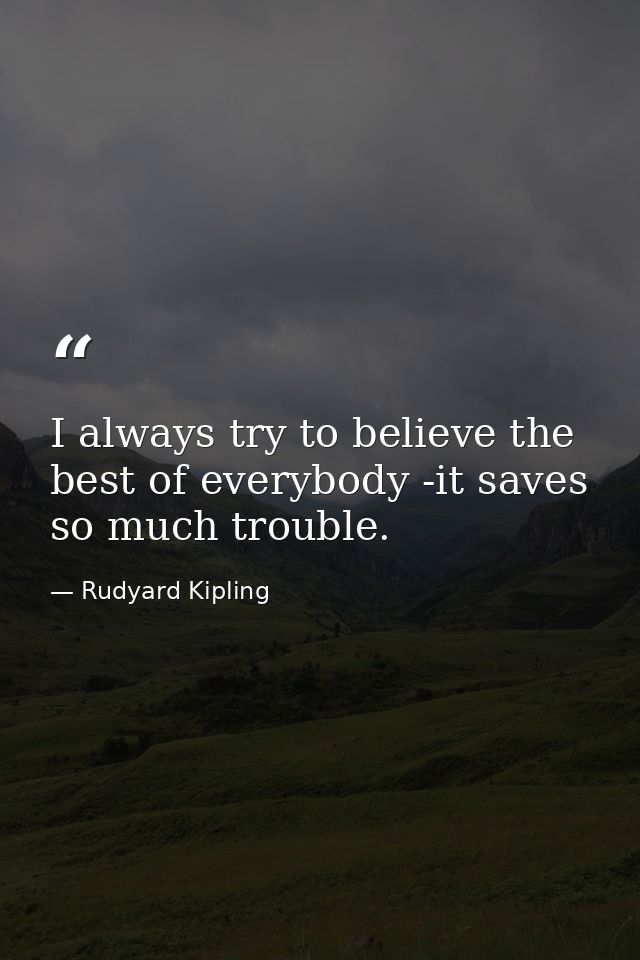 I always try to believe the best of everybody -it saves so much trouble. — Rudyard Kipling