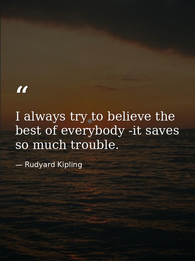 I always try to believe the best of everybody -it saves so much trouble. — Rudyard Kipling