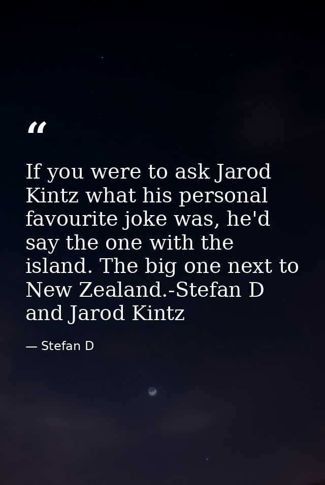 If you were to ask Jarod Kintz‬‬‬ what his personal favourite joke was, he'd say the one with the island. The big one ne — Stefan D