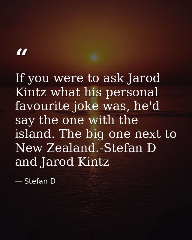 If you were to ask Jarod Kintz‬‬‬ what his personal favourite joke was, he'd say the one with the island. The big one ne — Stefan D