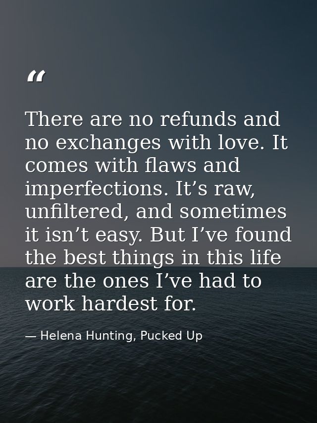 There are no refunds and no exchanges with love. It comes with flaws and imperfections. It’s raw, unfiltered, and someti — Helena Hunting, Pucked Up