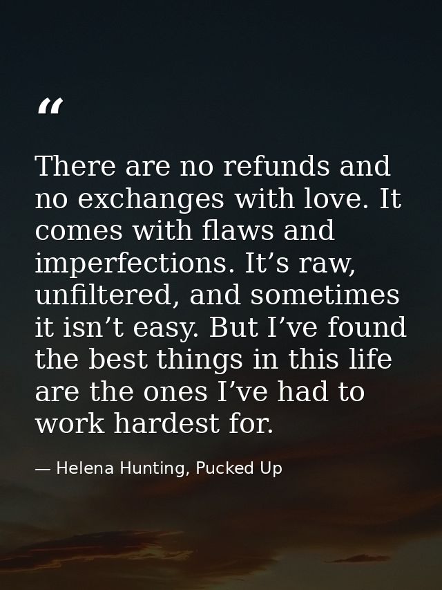 There are no refunds and no exchanges with love. It comes with flaws and imperfections. It’s raw, unfiltered, and someti — Helena Hunting, Pucked Up