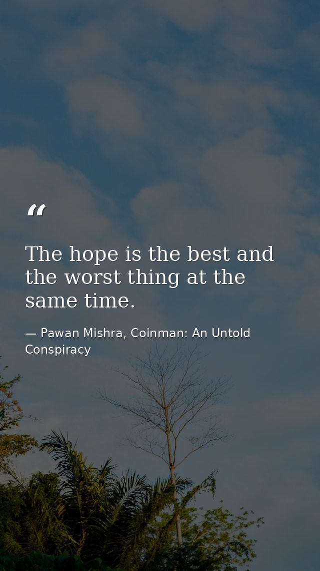The hope is the best and the worst thing at the same time. — Pawan Mishra, Coinman: An Untold Conspiracy
