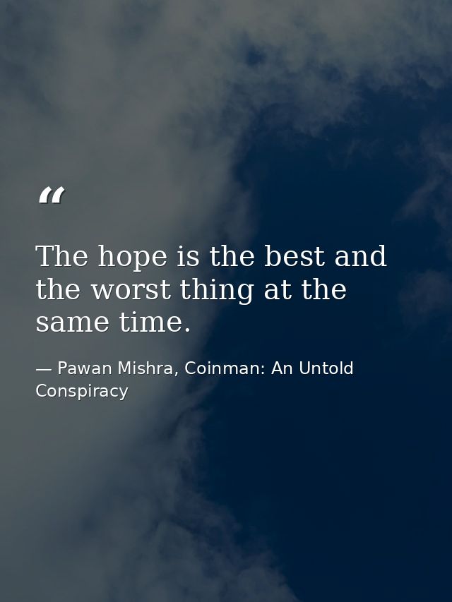 The hope is the best and the worst thing at the same time. — Pawan Mishra, Coinman: An Untold Conspiracy