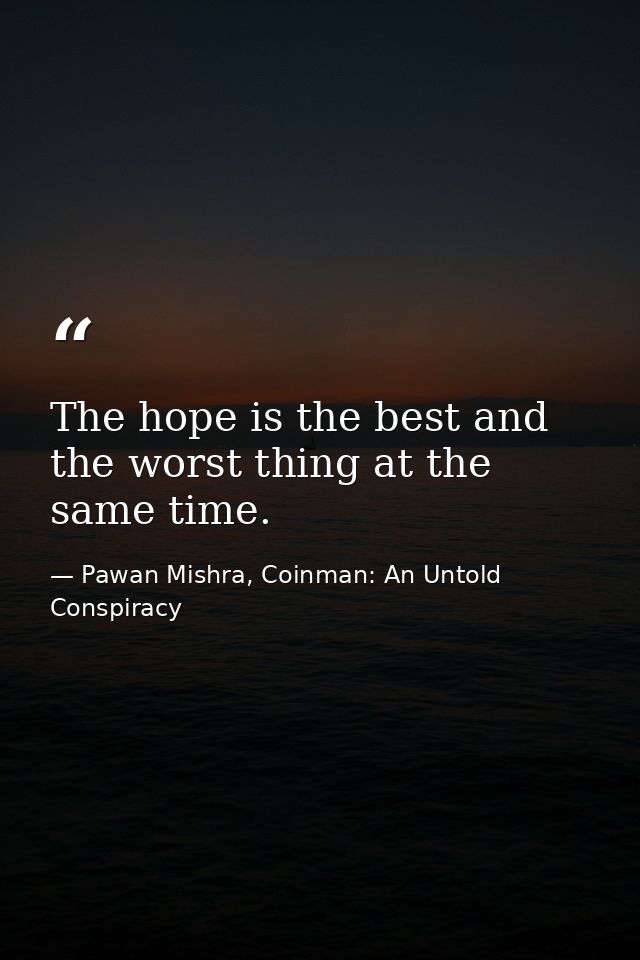 The hope is the best and the worst thing at the same time. — Pawan Mishra, Coinman: An Untold Conspiracy