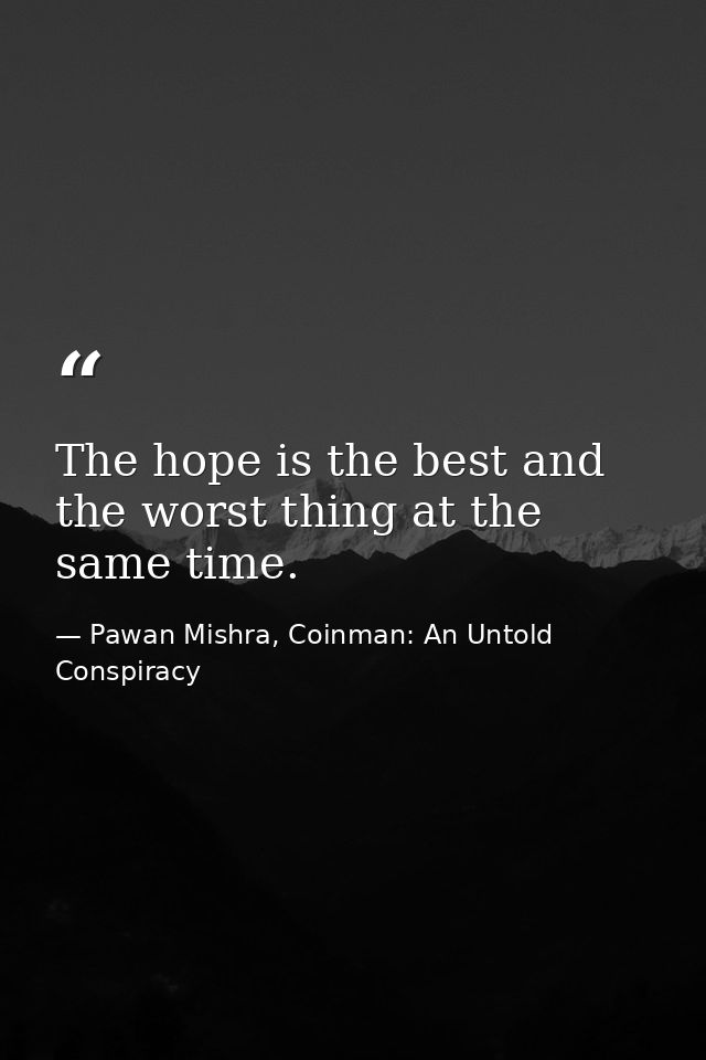 The hope is the best and the worst thing at the same time. — Pawan Mishra, Coinman: An Untold Conspiracy