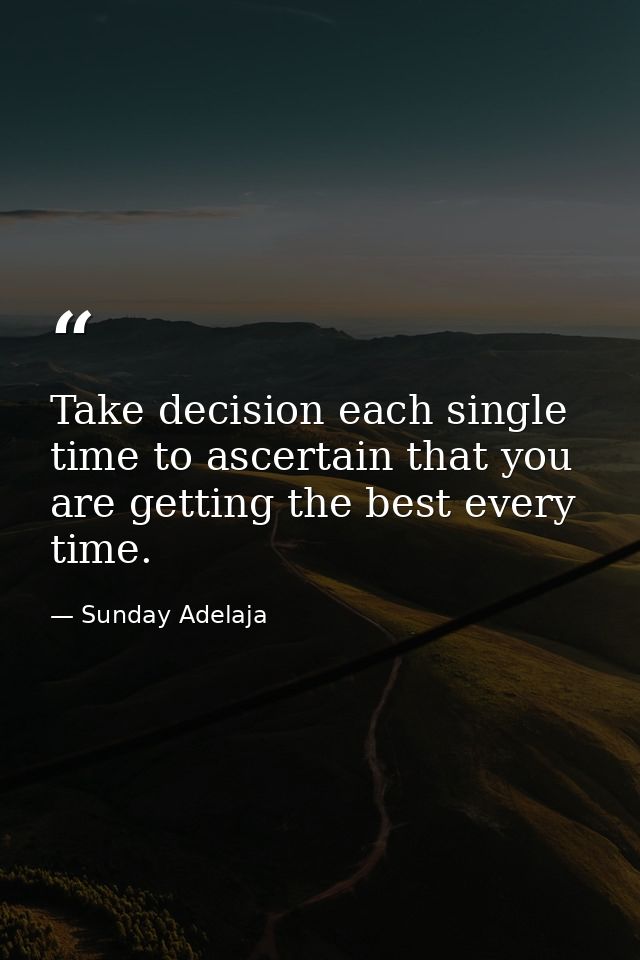 Take decision each single time to ascertain that you are getting the best every time. — Sunday Adelaja