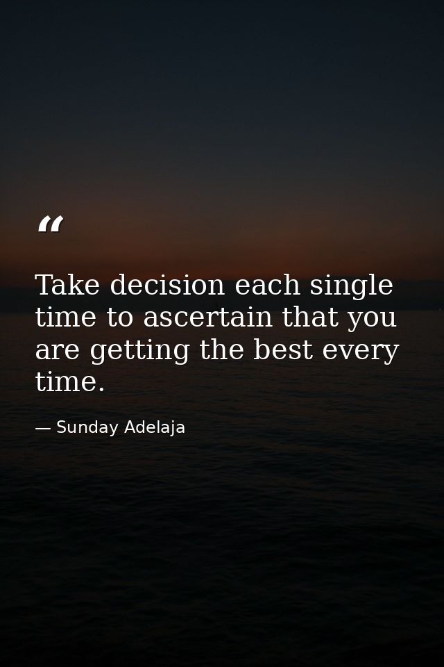 Take decision each single time to ascertain that you are getting the best every time. — Sunday Adelaja