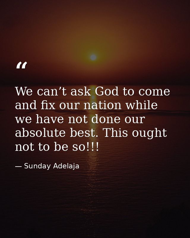 We can’t ask God to come and fix our nation while we have not done our absolute best. This ought not to be so!!! — Sunday Adelaja