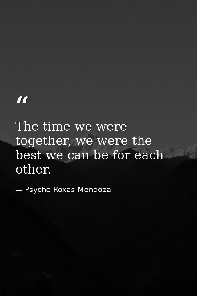 The time we were together, we were the best we can be for each other. — Psyche Roxas-Mendoza