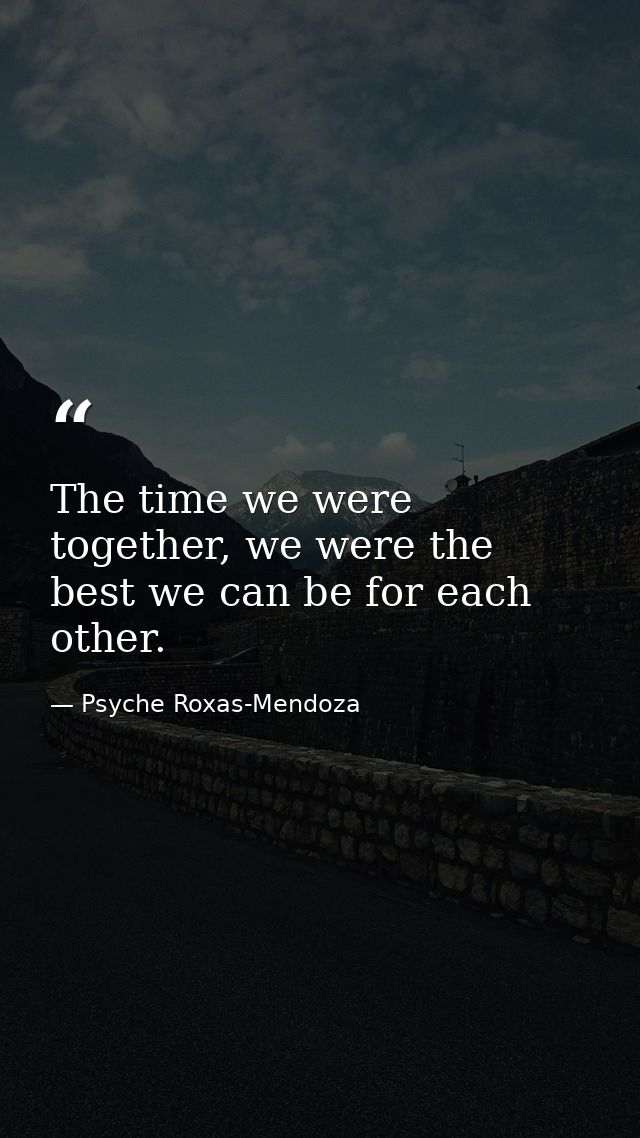 The time we were together, we were the best we can be for each other. — Psyche Roxas-Mendoza