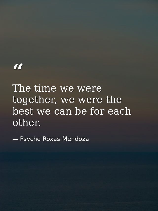 The time we were together, we were the best we can be for each other. — Psyche Roxas-Mendoza