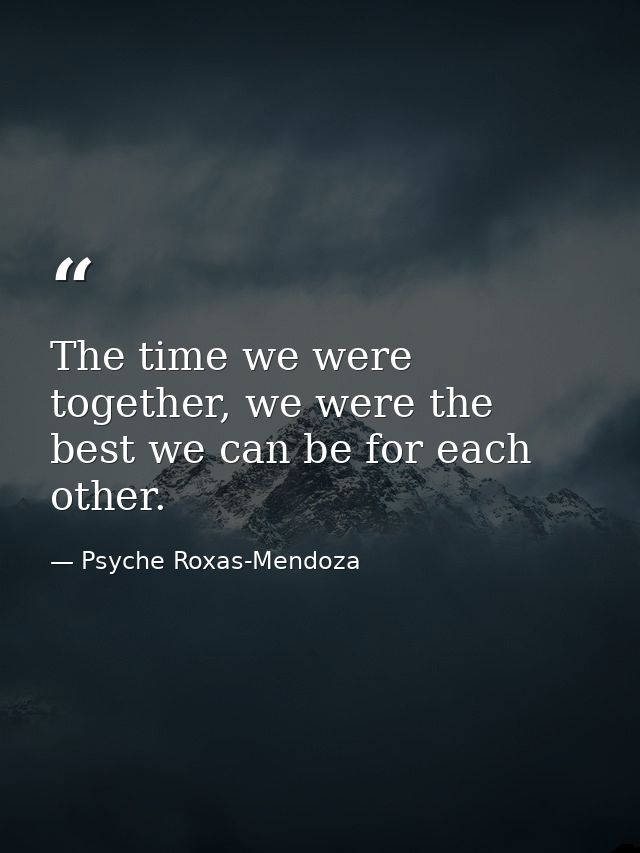The time we were together, we were the best we can be for each other. — Psyche Roxas-Mendoza