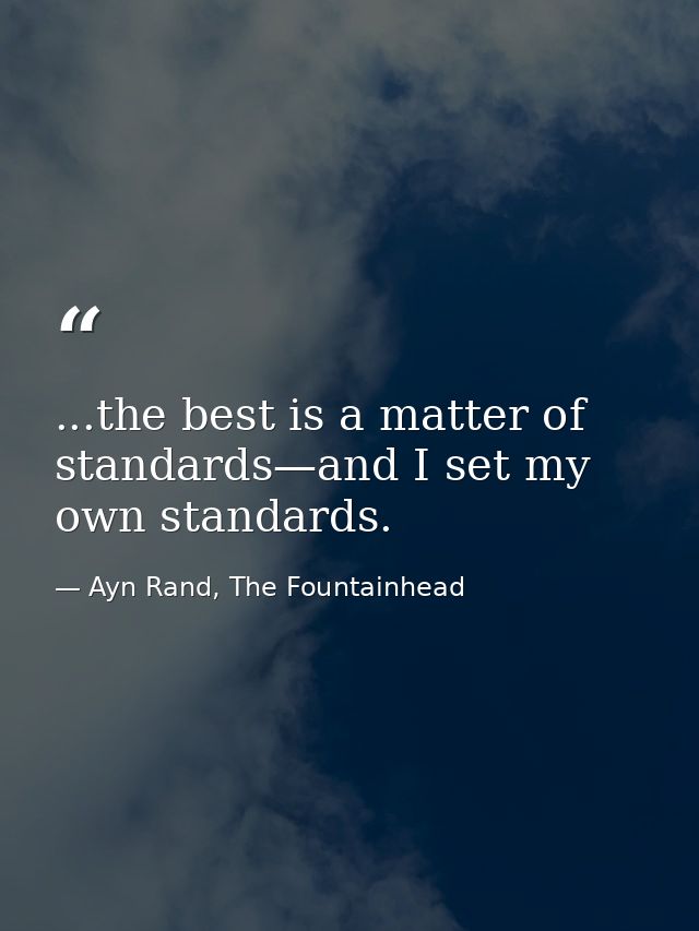 ...the best is a matter of standards—and I set my own standards. — Ayn Rand, The Fountainhead