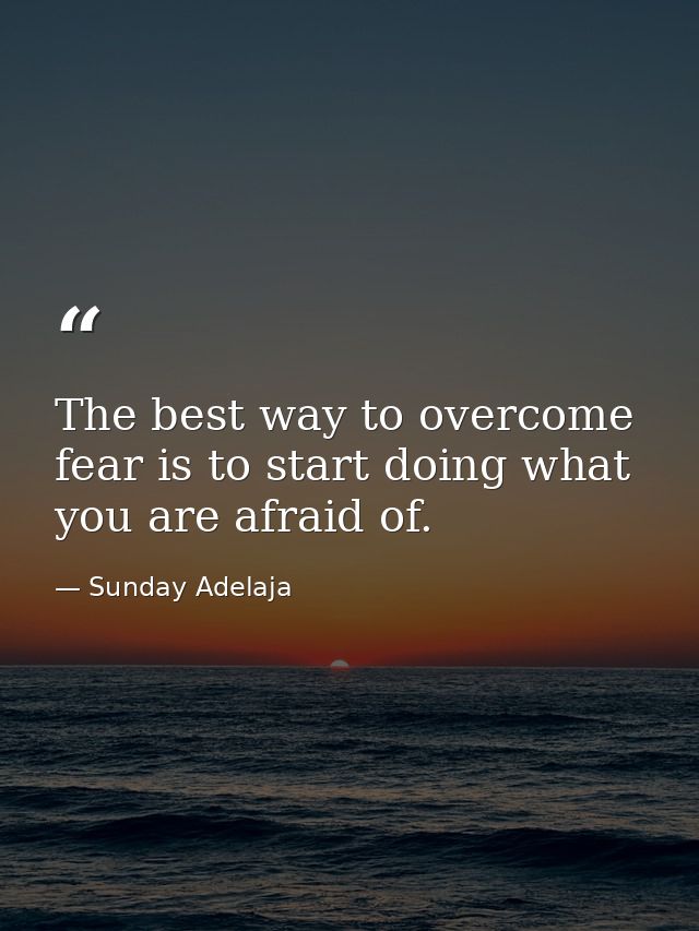 The best way to overcome fear is to start doing what you are afraid of. — Sunday Adelaja
