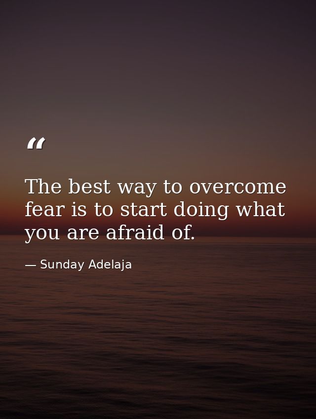 The best way to overcome fear is to start doing what you are afraid of. — Sunday Adelaja