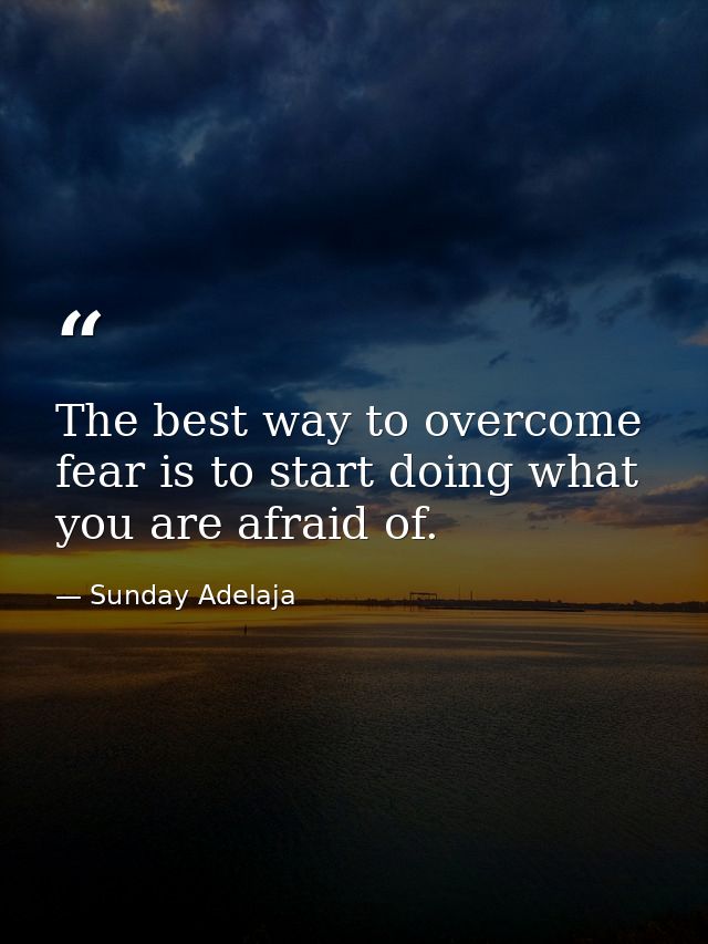 The best way to overcome fear is to start doing what you are afraid of. — Sunday Adelaja