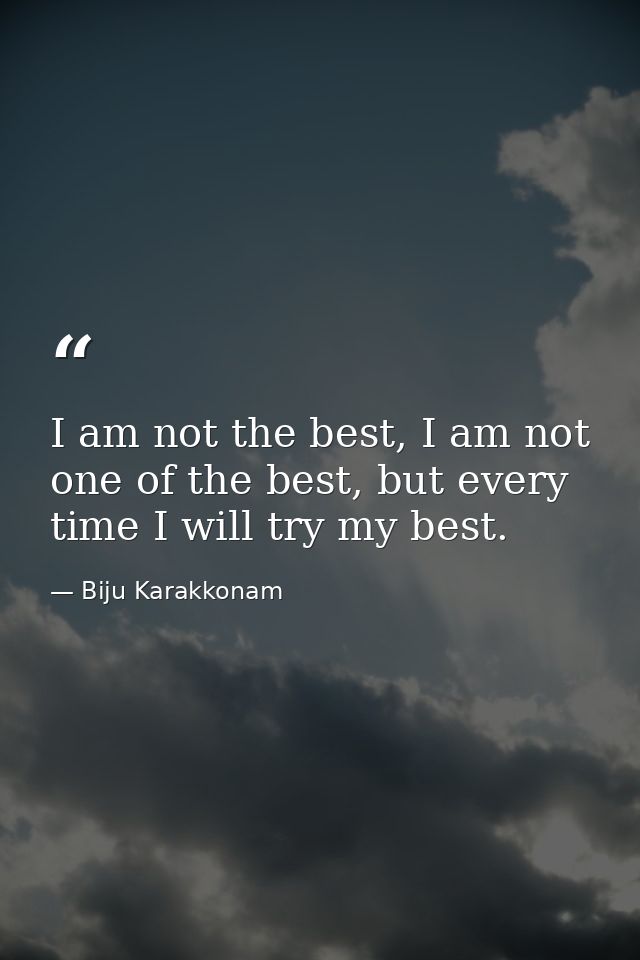 I am not the best, I am not one of the best, but every time I will try my best. — Biju Karakkonam