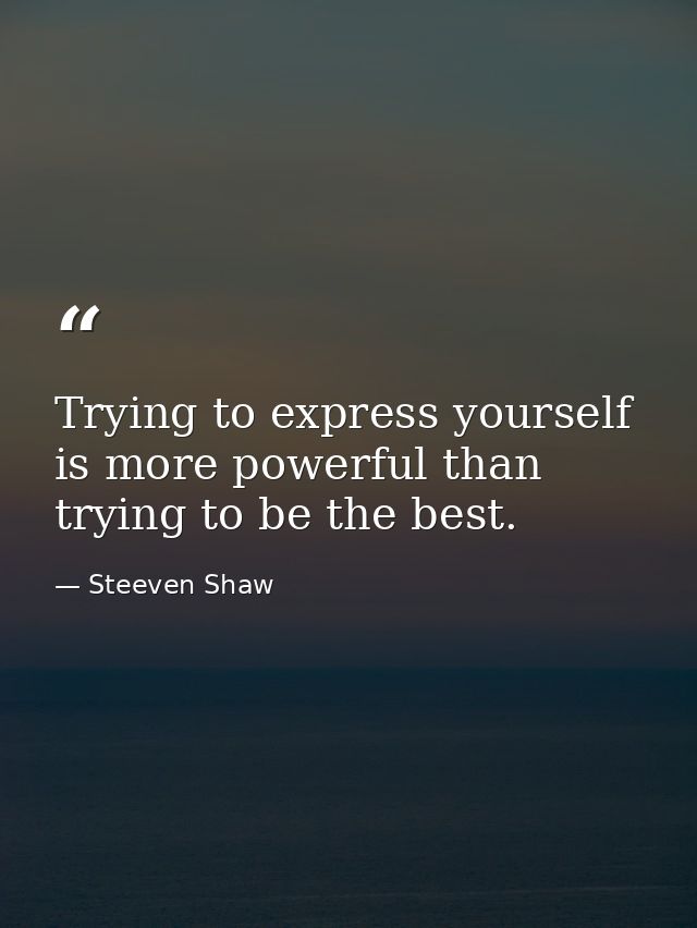 Trying to express yourself is more powerful than trying to be the best. — Steeven Shaw