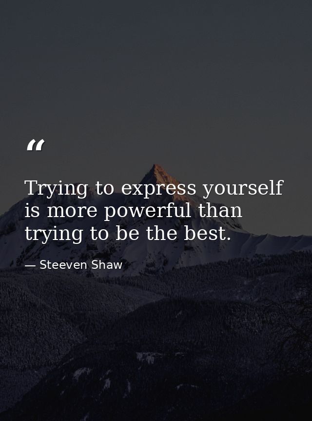 Trying to express yourself is more powerful than trying to be the best. — Steeven Shaw