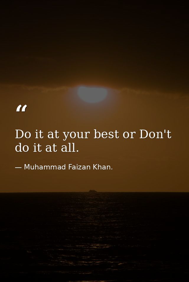 Do it at your best or Don't do it at all. — Muhammad Faizan Khan.