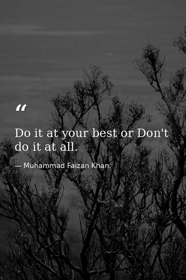 Do it at your best or Don't do it at all. — Muhammad Faizan Khan.