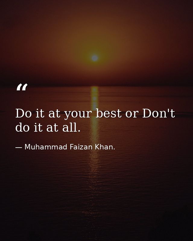 Do it at your best or Don't do it at all. — Muhammad Faizan Khan.