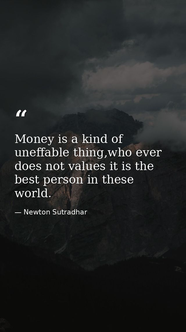 Money is a kind of uneffable thing,who ever does not values it is the best person in these world. — Newton Sutradhar