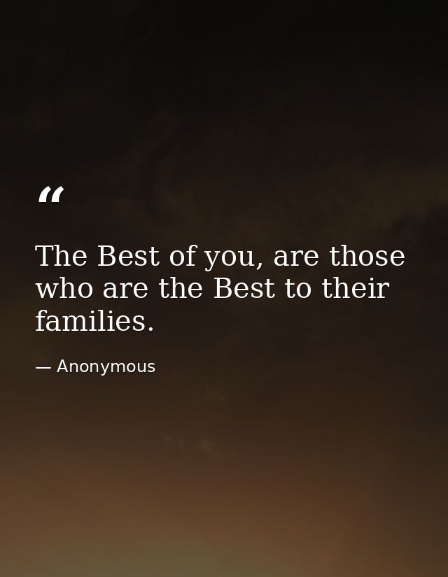 The Best of you, are those who are the Best to their families. — Anonymous