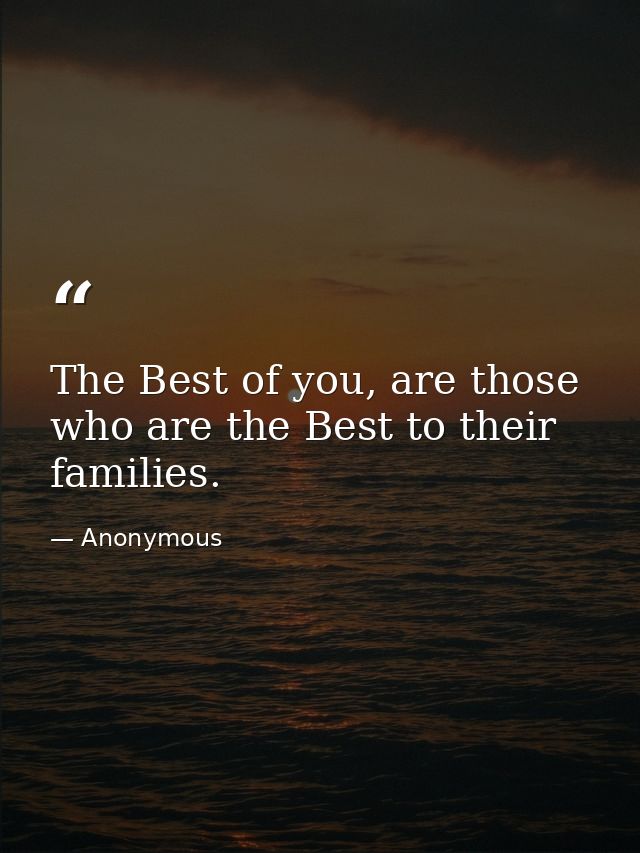 The Best of you, are those who are the Best to their families. — Anonymous