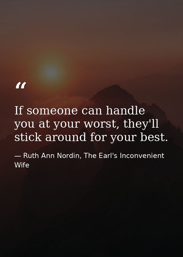 If someone can handle you at your worst, they'll stick around for your best. — Ruth Ann Nordin, The Earl's Inconvenient Wife