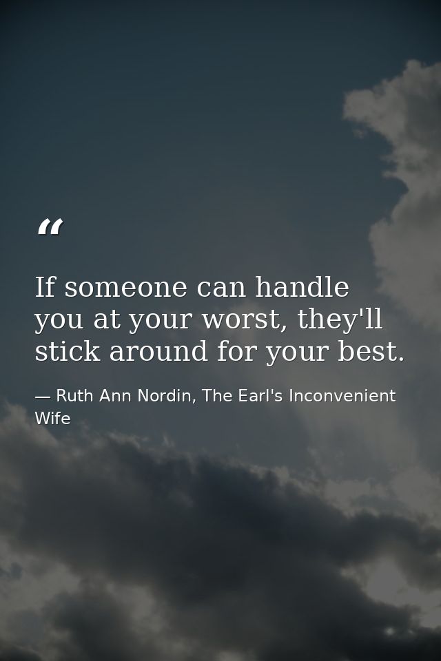 If someone can handle you at your worst, they'll stick around for your best. — Ruth Ann Nordin, The Earl's Inconvenient Wife