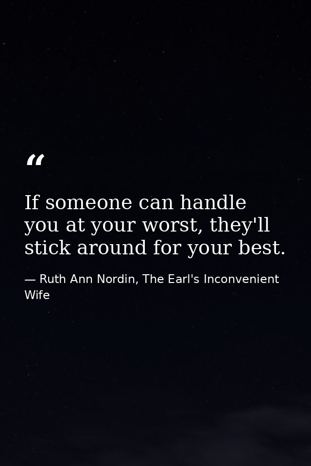 If someone can handle you at your worst, they'll stick around for your best. — Ruth Ann Nordin, The Earl's Inconvenient Wife