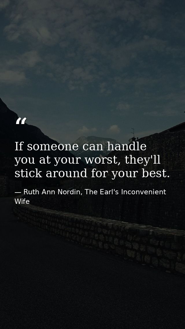 If someone can handle you at your worst, they'll stick around for your best. — Ruth Ann Nordin, The Earl's Inconvenient Wife