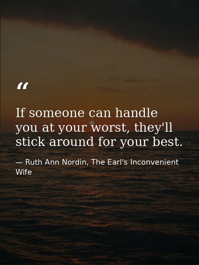 If someone can handle you at your worst, they'll stick around for your best. — Ruth Ann Nordin, The Earl's Inconvenient Wife